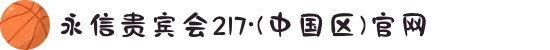 永信贵宾会217·(中国区)官网